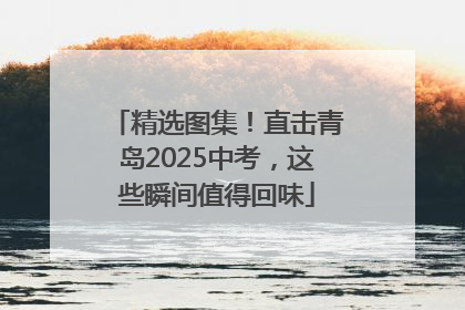 精选图集！直击青岛2025中考，这些瞬间值得回味