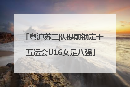 粤沪苏三队提前锁定十五运会U16女足八强