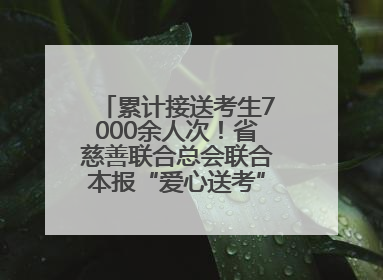 累计接送考生7000余人次！省慈善联合总会联合本报“爱心送考”完美收官