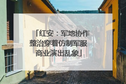 红安：军地协作整治穿着仿制军服商业演出乱象