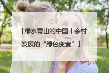 绿水青山的中国丨余村发展的“绿色变奏”
