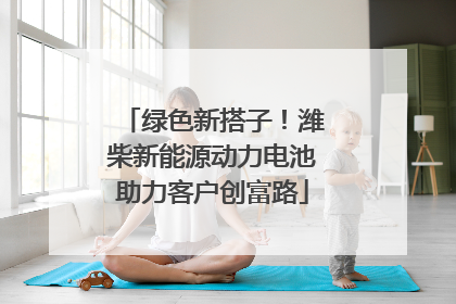 绿色新搭子！潍柴新能源动力电池助力客户创富路