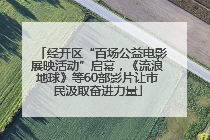 经开区“百场公益电影展映活动”启幕，《流浪地球》等60部影片让市民汲取奋进力量