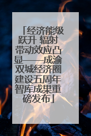 经济能级跃升 辐射带动效应凸显——成渝双城经济圈建设五周年智库成果重磅发布