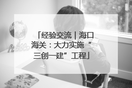 经验交流｜海口海关：大力实施“三创一建”工程