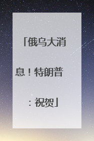 俄乌大消息！特朗普：祝贺