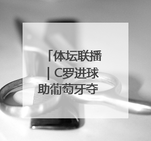 体坛联播｜C罗进球助葡萄牙夺冠，阿尔拉卡斯卫冕法网