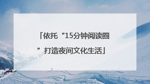 依托“15分钟阅读圈”打造夜间文化生活