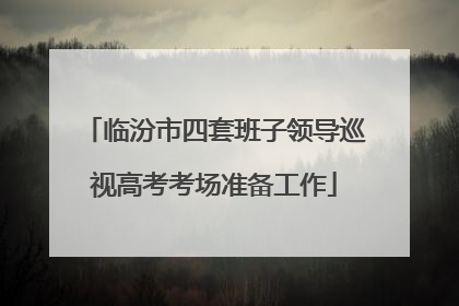 临汾市四套班子领导巡视高考考场准备工作