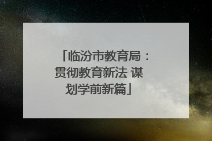 临汾市教育局：贯彻教育新法 谋划学前新篇