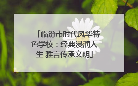 临汾市时代风华特色学校：经典浸润人生 雅言传承文明