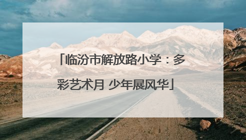 临汾市解放路小学：多彩艺术月 少年展风华