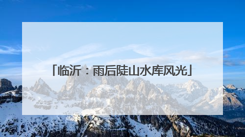 临沂：雨后陡山水库风光