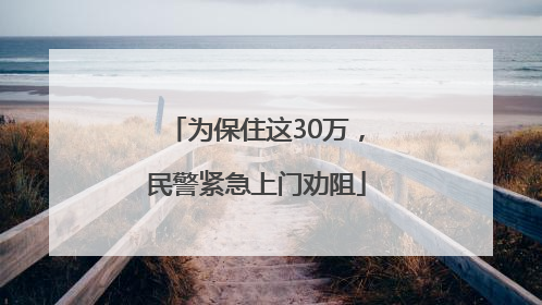 为保住这30万，民警紧急上门劝阻