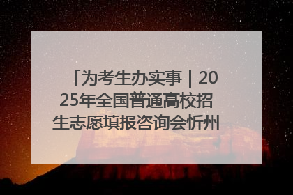 为考生办实事｜2025年全国普通高校招生志愿填报咨询会忻州专场活动成功举办
