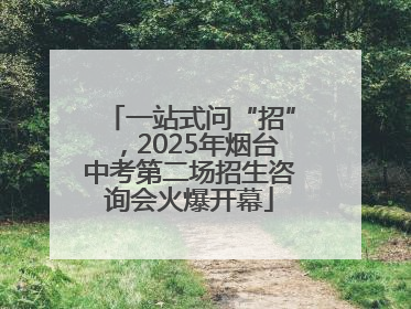 一站式问“招”，2025年烟台中考第二场招生咨询会火爆开幕