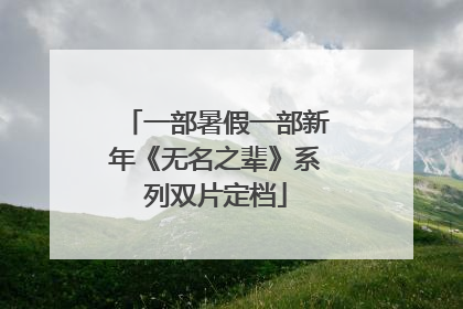 一部暑假一部新年《无名之辈》系列双片定档