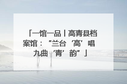 一馆一品丨高青县档案馆：“兰台‘高’唱 九曲‘青’韵”