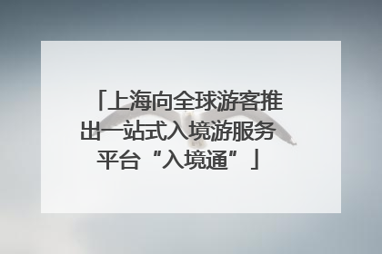 上海向全球游客推出一站式入境游服务平台“入境通”
