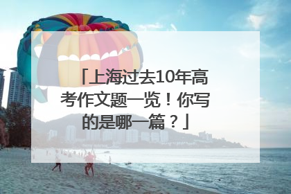 上海过去10年高考作文题一览！你写的是哪一篇？