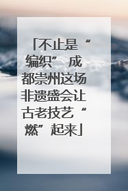 不止是“编织” 成都崇州这场非遗盛会让古老技艺“燃”起来