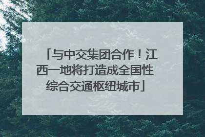 与中交集团合作！江西一地将打造成全国性综合交通枢纽城市