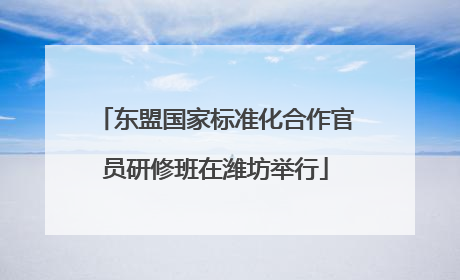 东盟国家标准化合作官员研修班在潍坊举行