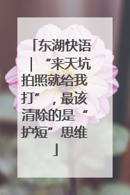 东湖快语｜“来天坑拍照就给我打”，最该清除的是“护短”思维
