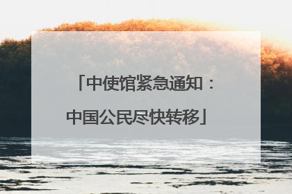 中使馆紧急通知：中国公民尽快转移