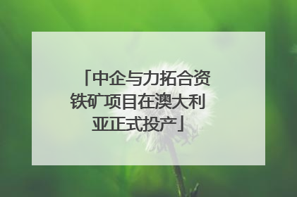 中企与力拓合资铁矿项目在澳大利亚正式投产