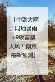 中到大雨、局地暴雨+9级雷暴大风！南京最新预测