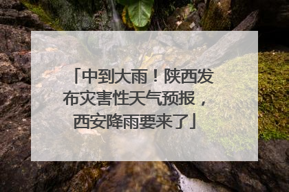 中到大雨！陕西发布灾害性天气预报，西安降雨要来了
