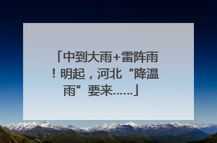 中到大雨+雷阵雨！明起，河北“降温雨”要来……