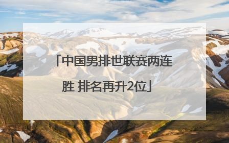 中国男排世联赛两连胜 排名再升2位