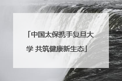 中国太保携手复旦大学 共筑健康新生态