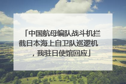 中国航母编队战斗机拦截日本海上自卫队巡逻机，我驻日使馆回应