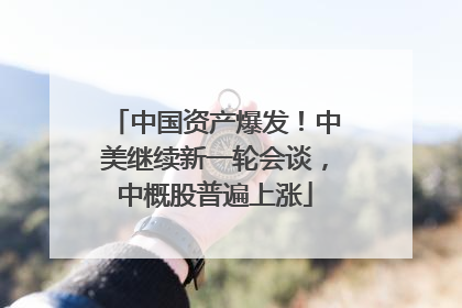 中国资产爆发！中美继续新一轮会谈，中概股普遍上涨