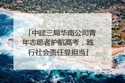 中建三局华南公司青年志愿者护航高考，践行社会责任显担当