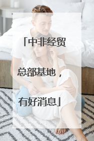中非经贸总部基地，有好消息