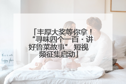 丰厚大奖等你拿！“寻味四个一百・讲好鲁菜故事” 短视频征集启动