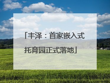 丰泽：首家嵌入式托育园正式落地