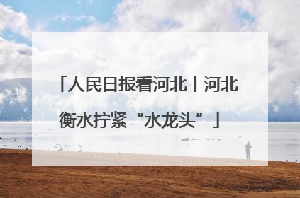 人民日报看河北丨河北衡水拧紧“水龙头”