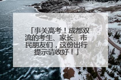 事关高考！成都双流的考生、家长、市民朋友们，这份出行提示请收好！