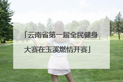 云南省第一届全民健身大赛在玉溪燃情开赛