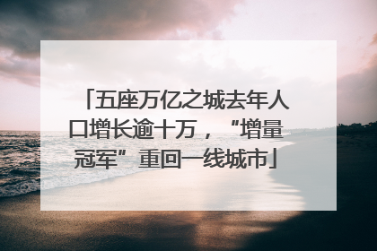 五座万亿之城去年人口增长逾十万，“增量冠军”重回一线城市