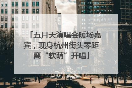 五月天演唱会暖场嘉宾，现身杭州街头零距离“软萌”开唱