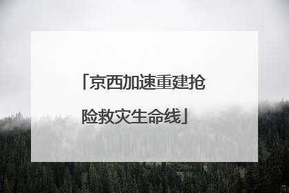 京西加速重建抢险救灾生命线