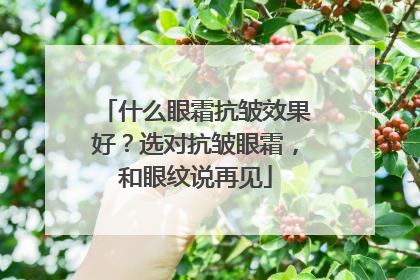 什么眼霜抗皱效果好？选对抗皱眼霜，和眼纹说再见
