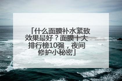 什么面膜补水紧致效果最好？面膜十大排行榜10强，夜间修护小秘密