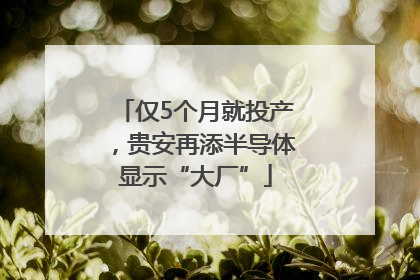 仅5个月就投产，贵安再添半导体显示“大厂”